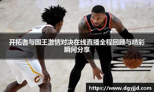 开拓者与国王激情对决在线直播全程回顾与精彩瞬间分享