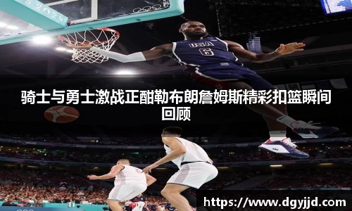 骑士与勇士激战正酣勒布朗詹姆斯精彩扣篮瞬间回顾