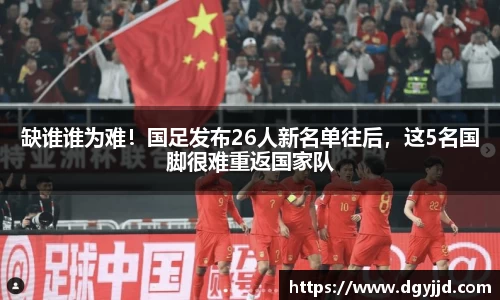 缺谁谁为难！国足发布26人新名单往后，这5名国脚很难重返国家队